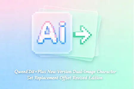 QwenEdit+Plus New Version Dual-Image Character Set Replacement Offset Revised Edition