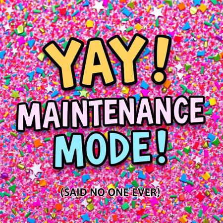 Festive party-inspired text that says "YAY! MAINTENANCE MODE!" on a bright and colorful glitter and confetti-filled backgrounded with small plain text below that says "SAID NO ONE EVER"