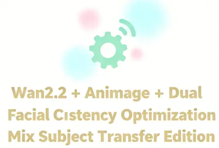 Wan2.2 + Animage + Dual Facial Consistency Optimization Mix Subject Transfer Edition