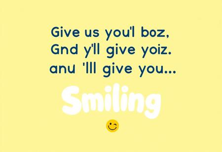 “Create an ad that reads: ‘Give us your buzz, and we’ll give you… Nothing but Smiling!’ The design should feel playful and welcoming, with a cheerful color scheme—think bright yellows, blues, and whites. Center the text in a fun, bold font with a happy, slightly mischievous vibe. Add a big, warm smiley face or a series of happy faces around the message to emphasize the ‘smiling’ theme. Keep it minimal yet eye-catching, so the focus remains on the fun promise of sharing smiles. The overall feel should be uplifting, inviting viewers to join in on the lighthearted fun.”