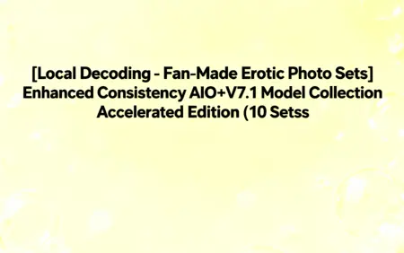 [Local Decoding - Fan-Made Erotic Photo Sets] Enhanced Consistency AIO+V7.1 Model Collection Accelerated Edition (10 Sets)