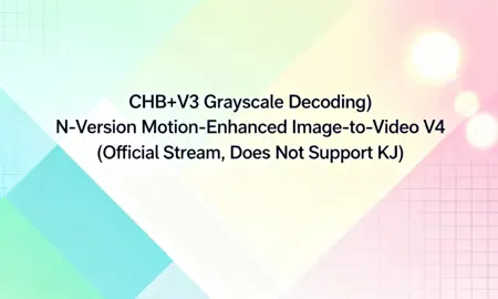 (CHB+V3 Grayscale Decoding) N-Version Motion-Enhanced Image-to-Video V4 (Official Stream, Does Not Support KJ)